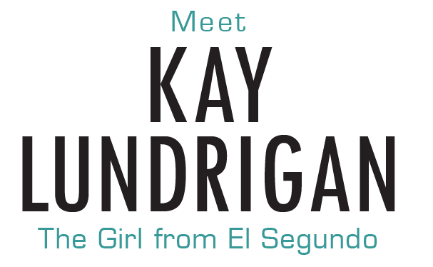 MEET KAY LUNDRIGAN: The Girl From El Segundo